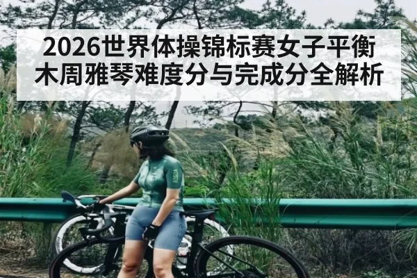 2026世界体操锦标赛女子平衡木周雅琴难度分与完成分全解析